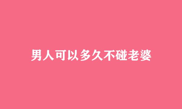 男人可以多久不碰老婆