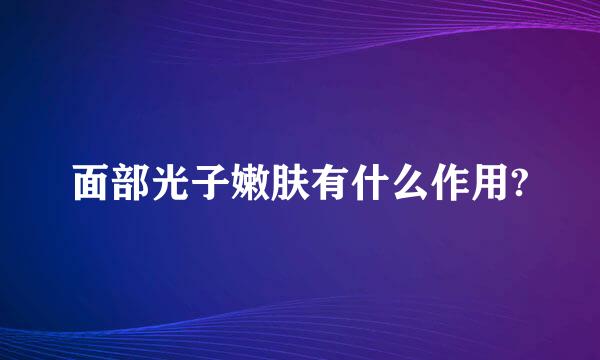 面部光子嫩肤有什么作用?