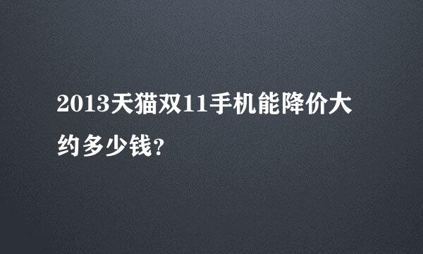 2013天猫双11手机能降价大约多少钱？