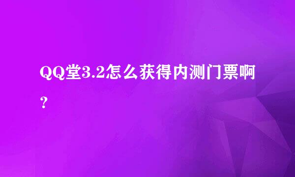 QQ堂3.2怎么获得内测门票啊？