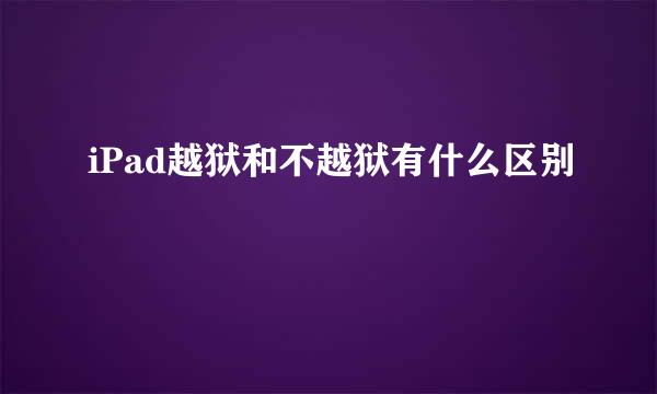 iPad越狱和不越狱有什么区别