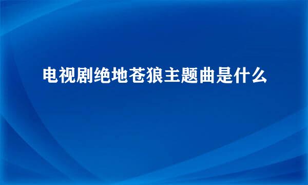 电视剧绝地苍狼主题曲是什么