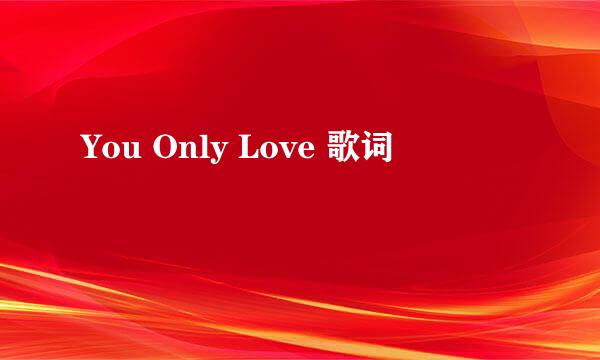 You Only Love 歌词