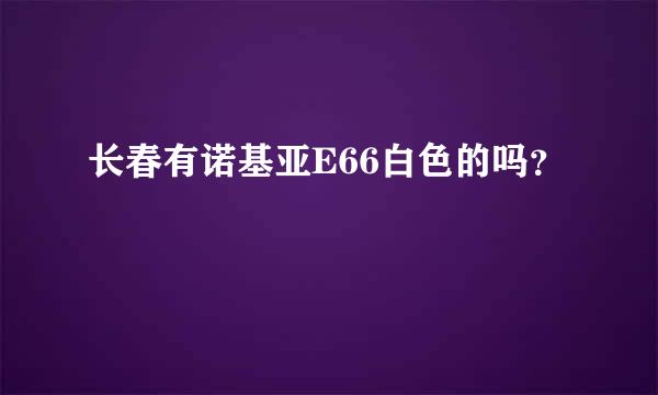 长春有诺基亚E66白色的吗？