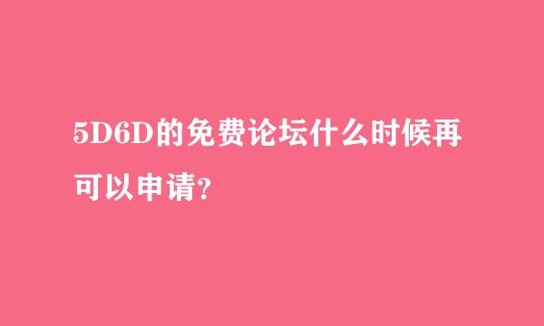 5D6D的免费论坛什么时候再可以申请？