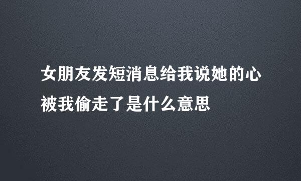 女朋友发短消息给我说她的心被我偷走了是什么意思