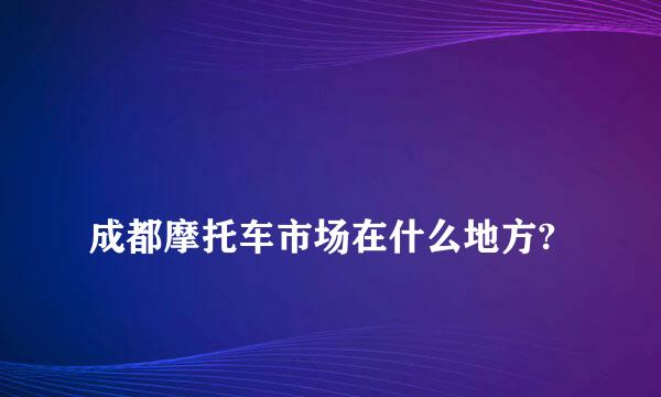 
成都摩托车市场在什么地方?
