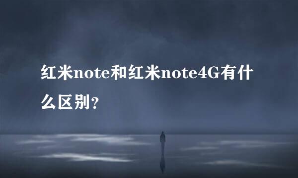 红米note和红米note4G有什么区别？