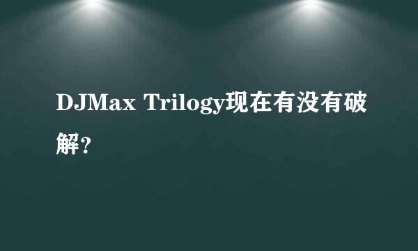 DJMax Trilogy现在有没有破解？