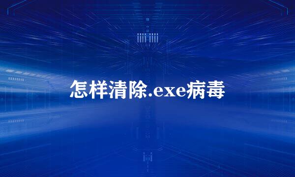 怎样清除.exe病毒