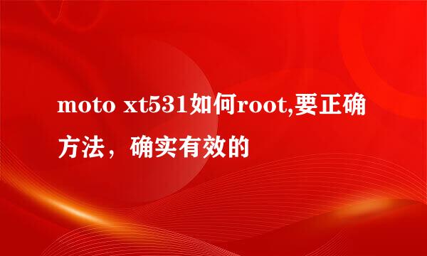 moto xt531如何root,要正确方法，确实有效的