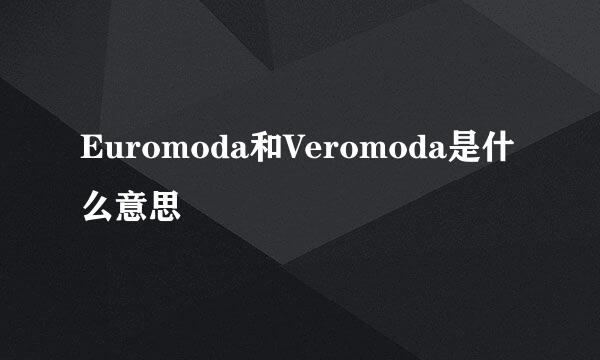 Euromoda和Veromoda是什么意思