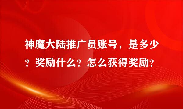 神魔大陆推广员账号，是多少？奖励什么？怎么获得奖励？