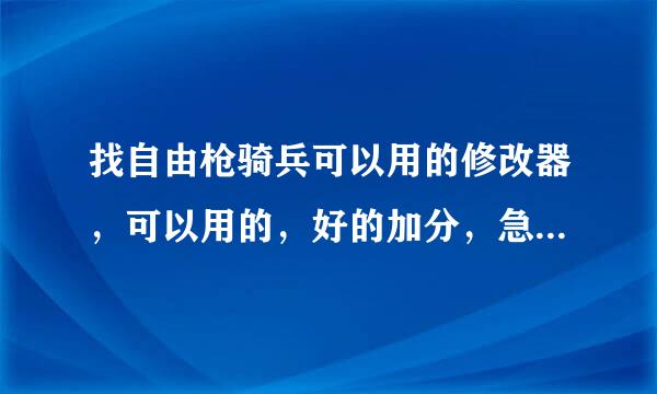 找自由枪骑兵可以用的修改器，可以用的，好的加分，急！！！20分