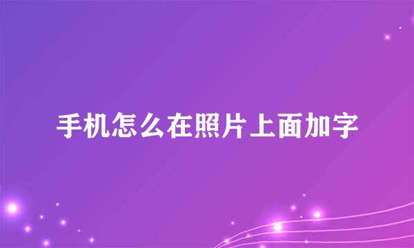 手机怎么在照片上面加字