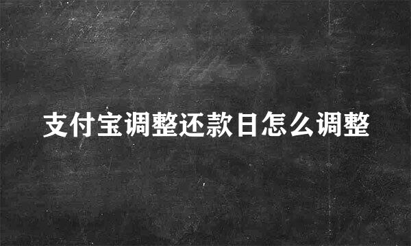 支付宝调整还款日怎么调整