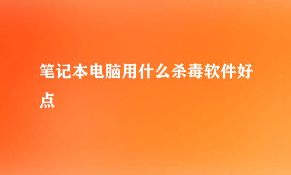 笔记本电脑用什么杀毒软件好点