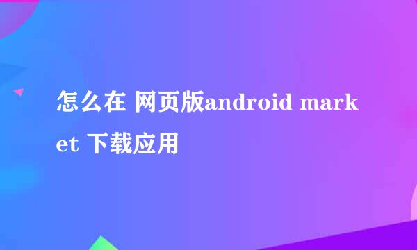 怎么在 网页版android market 下载应用