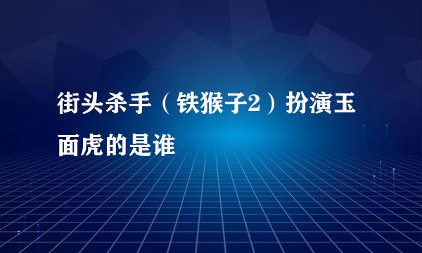 街头杀手（铁猴子2）扮演玉面虎的是谁