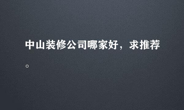 中山装修公司哪家好，求推荐。