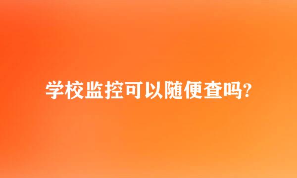 学校监控可以随便查吗?