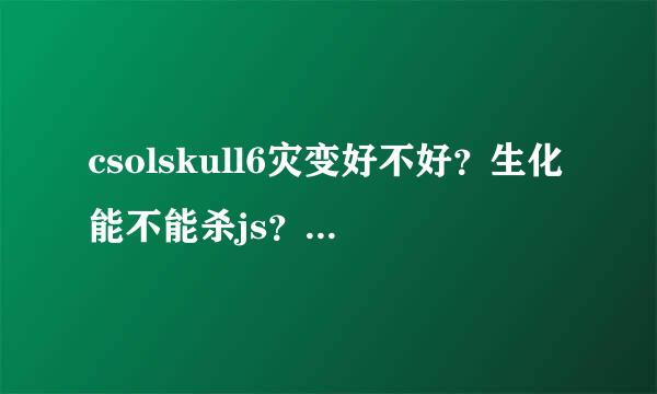 csolskull6灾变好不好？生化能不能杀js？有了黄金追击者还要吗（灾变）