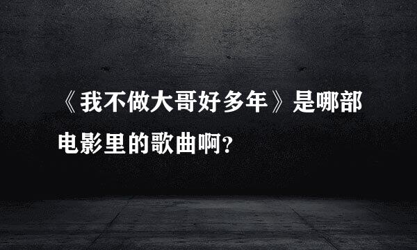 《我不做大哥好多年》是哪部电影里的歌曲啊？