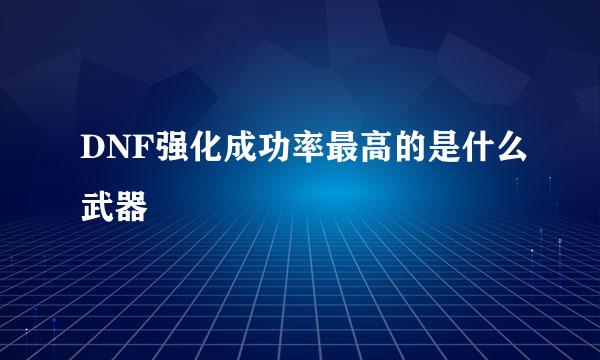 DNF强化成功率最高的是什么武器