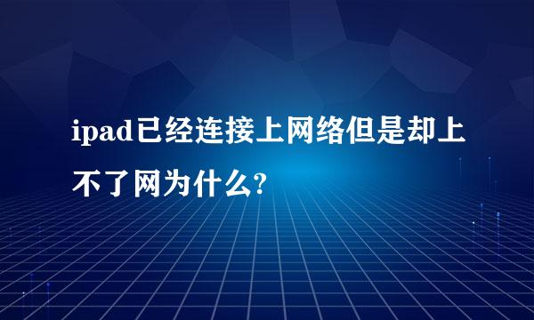 ipad已经连接上网络但是却上不了网为什么?