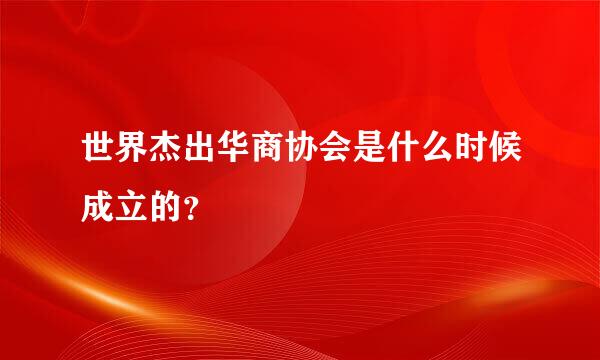 世界杰出华商协会是什么时候成立的？