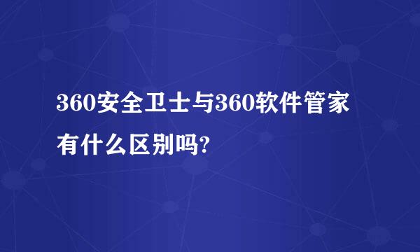 360安全卫士与360软件管家有什么区别吗?