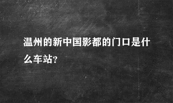 温州的新中国影都的门口是什么车站？