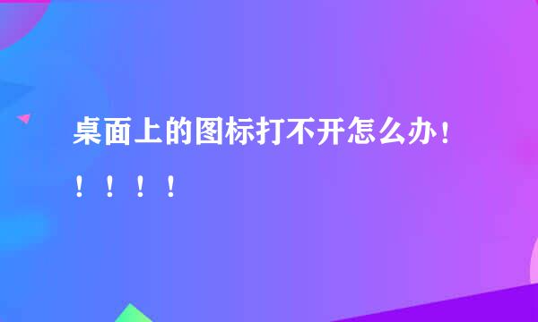 桌面上的图标打不开怎么办！！！！！