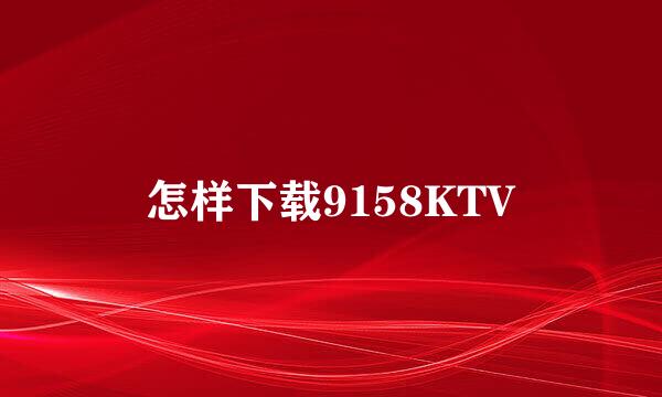 怎样下载9158KTV