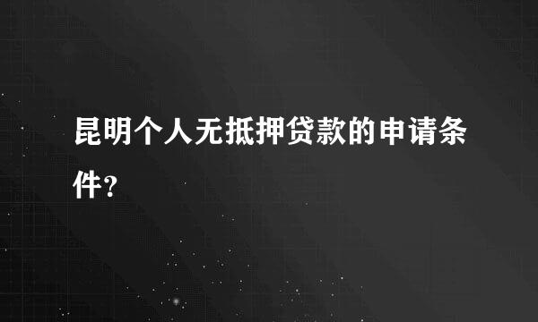 昆明个人无抵押贷款的申请条件？