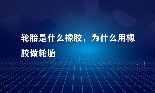 轮胎是什么橡胶，为什么用橡胶做轮胎