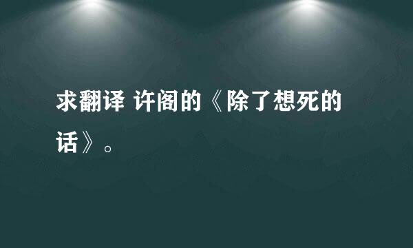 求翻译 许阁的《除了想死的话》。