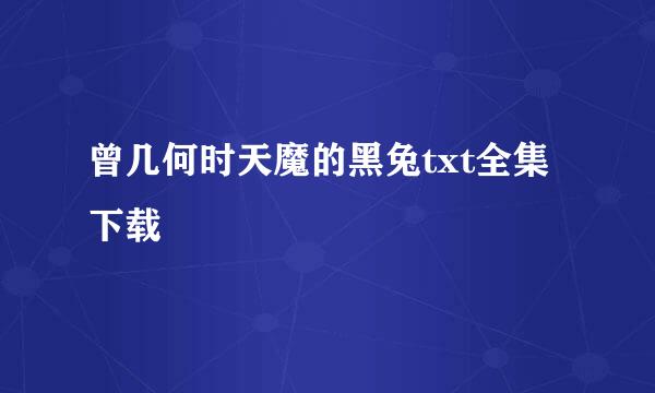 曾几何时天魔的黑兔txt全集下载