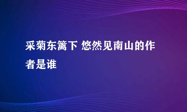 采菊东篱下 悠然见南山的作者是谁