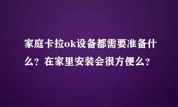 家庭卡拉ok设备都需要准备什么？在家里安装会很方便么？