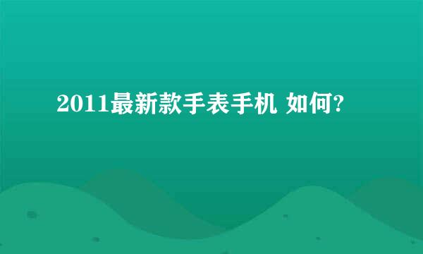 2011最新款手表手机 如何?