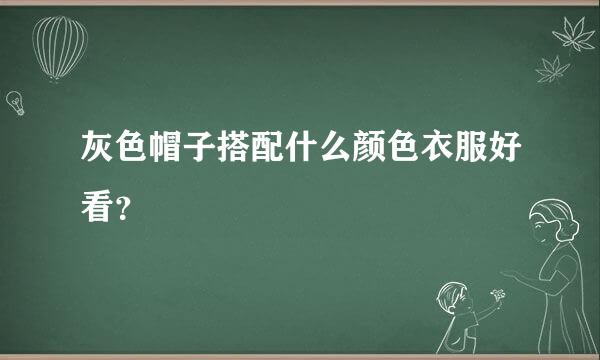 灰色帽子搭配什么颜色衣服好看？