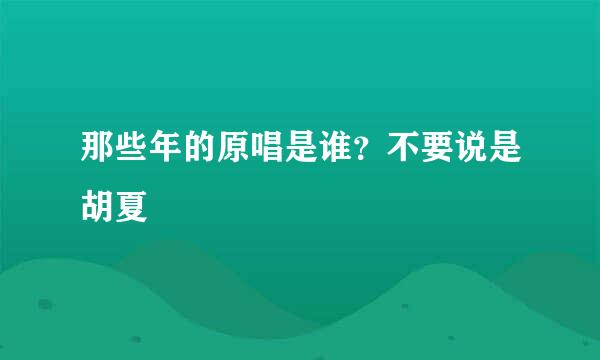 那些年的原唱是谁？不要说是胡夏