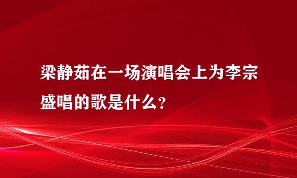 梁静茹在一场演唱会上为李宗盛唱的歌是什么？