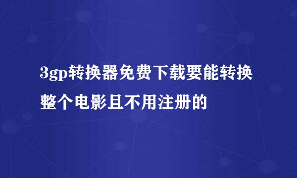 3gp转换器免费下载要能转换整个电影且不用注册的