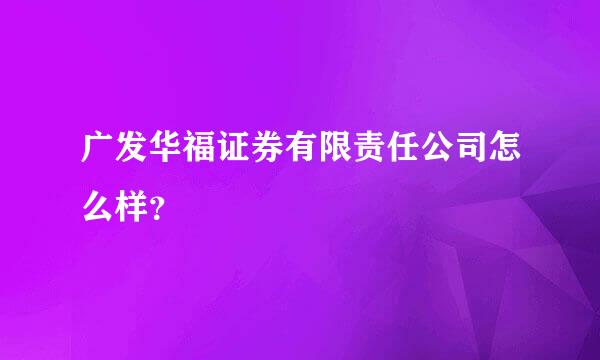 广发华福证券有限责任公司怎么样？