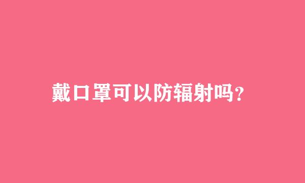 戴口罩可以防辐射吗？