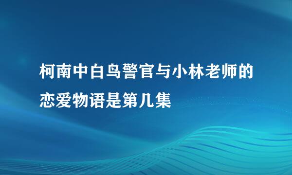 柯南中白鸟警官与小林老师的恋爱物语是第几集