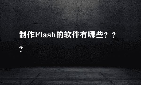 制作Flash的软件有哪些？？？