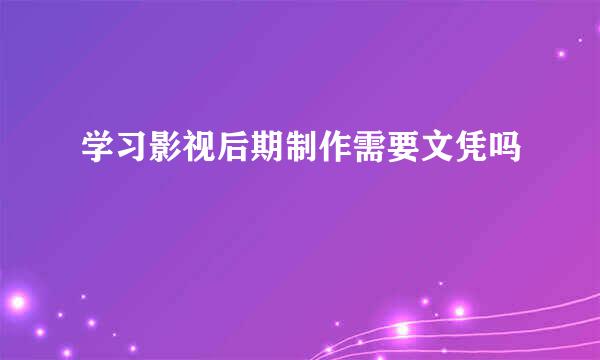 学习影视后期制作需要文凭吗